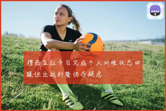 穆西亚拉今日完成个人训练状态回暖但出战科隆仍存疑虑
