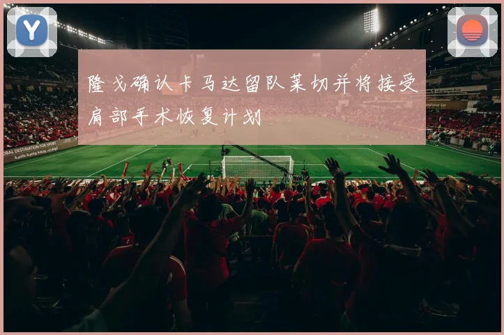 隆戈确认卡马达留队莱切并将接受肩部手术恢复计划