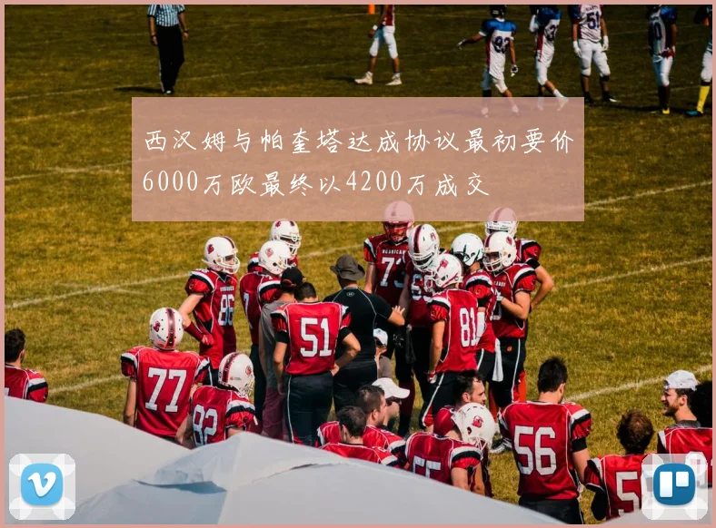 西汉姆与帕奎塔达成协议最初要价6000万欧最终以4200万成交