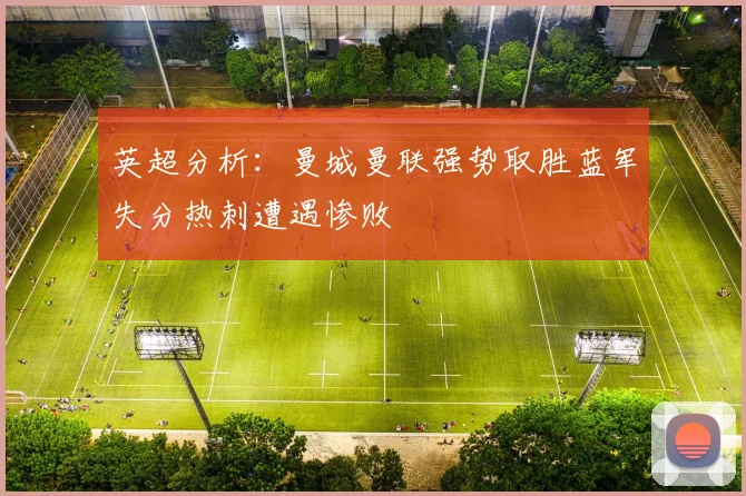 英超分析：曼城曼联强势取胜蓝军失分热刺遭遇惨败